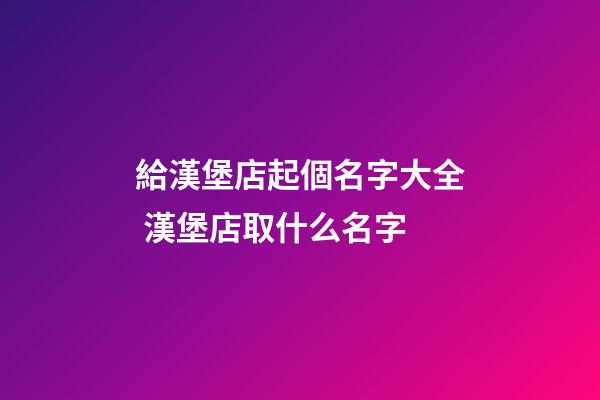給漢堡店起個名字大全 漢堡店取什么名字-第1張-店鋪起名-玄機派
